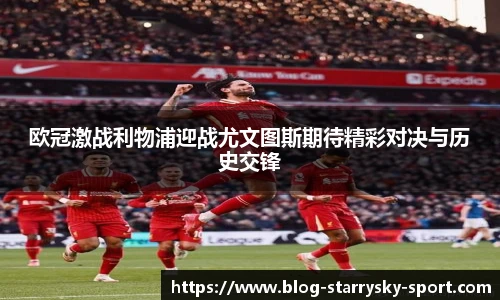 欧冠激战利物浦迎战尤文图斯期待精彩对决与历史交锋
