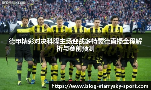 德甲精彩对决科隆主场迎战多特蒙德直播全程解析与赛前预测