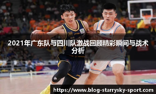 2021年广东队与四川队激战回顾精彩瞬间与战术分析