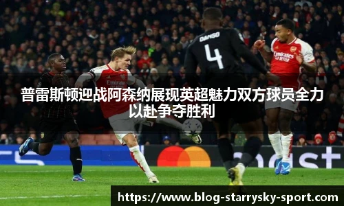 普雷斯顿迎战阿森纳展现英超魅力双方球员全力以赴争夺胜利