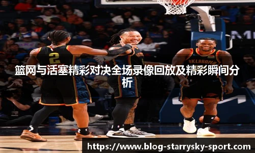 篮网与活塞精彩对决全场录像回放及精彩瞬间分析