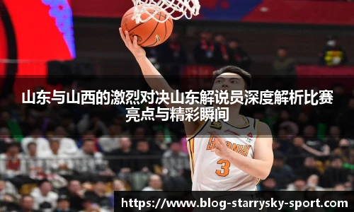 山东与山西的激烈对决山东解说员深度解析比赛亮点与精彩瞬间