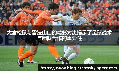大宫松鼠与雷法山口的精彩对决揭示了足球战术与团队合作的重要性