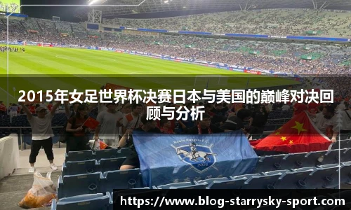 2015年女足世界杯决赛日本与美国的巅峰对决回顾与分析