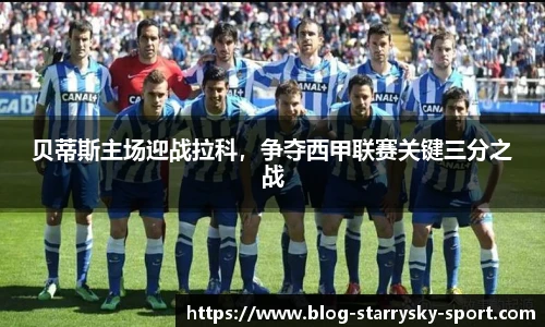 贝蒂斯主场迎战拉科，争夺西甲联赛关键三分之战