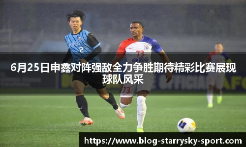 6月25日申鑫对阵强敌全力争胜期待精彩比赛展现球队风采